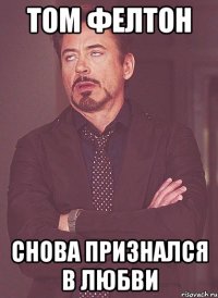 том фелтон снова признался в любви