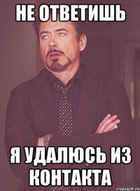 не ответишь я удалюсь из контакта