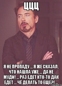 ццц я не пропаду ... я же сказал, что нашла уже ... да не муди! ... раз едет кто-то дак едет ... чё делать то еще?! ...