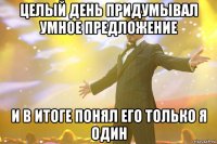 целый день придумывал умное предложение и в итоге понял его только я один