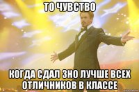 то чувство когда сдал зно лучше всех отличников в классе