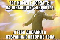 тот момент, когда ты начинающий фикрайтер, а тебя добавил в избранные автор из топа