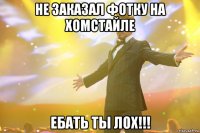 не заказал фотку на хомстайле ебать ты лох!!!