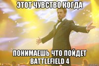 этот чувство когда понимаешь что пойдет battlefield 4