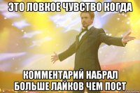 это ловкое чувство когда комментарий набрал больше лайков чем пост