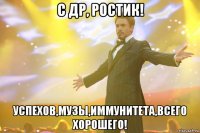с др, ростик! успехов,музы,иммунитета,всего хорошего!