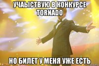учаыствую в конкурсе tornado но билет у меня уже есть