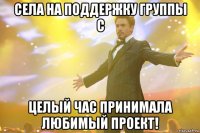 села на поддержку группы с целый час принимала любимый проект!
