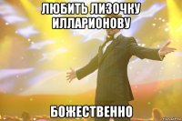 любить лизочку илларионову божественно