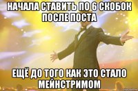 начала ставить по 6 скобок после поста ещё до того как это стало мейнстримом