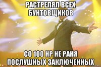 растрелял всех бунтовщиков со 100 нр не раня послушных заключенных