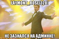 laymont_rose[228] не зазнался на админке!