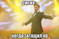 swenq> когда затащил кв