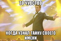 то чувство когда узнал тайну своего имени