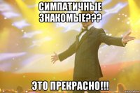 симпатичные знакомые??? это прекрасно!!!