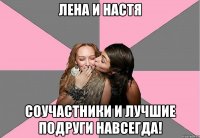 лена и настя соучастники и лучшие подруги навсегда!