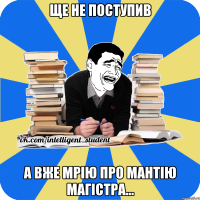 ще не поступив а вже мрію про мантію магістра...