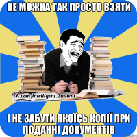 не можна так просто взяти і не забути якоїсь копії при поданні документів