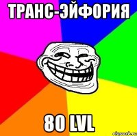 транс-эйфория 80 lvl