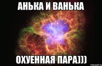 анька и ванька охуенная пара)))