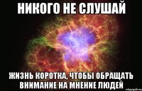 никого не слушай жизнь коротка, чтобы обращать внимание на мнение людей