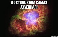 костюшкина самая ахуенная! 