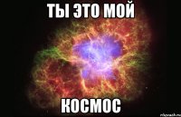 ты это мой космос