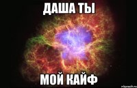 даша ты мой кайф