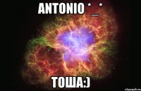 antonio *_* тоша:)