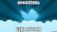 анфолловь будь крутым