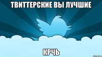 твиттерские вы лучшие крчь