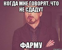 когда мне говорят, что не сдадут фарму