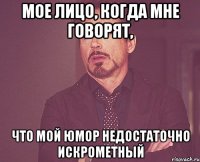 мое лицо, когда мне говорят, что мой юмор недостаточно искрометный