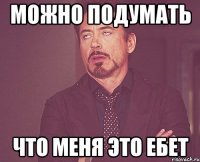 можно подумать что меня это ебет