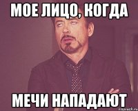 мое лицо, когда мечи нападают