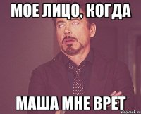 мое лицо, когда маша мне врет