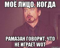 моё лицо, когда рамазан говорит, что не играет wot