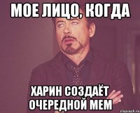 мое лицо, когда харин создаёт очередной мем