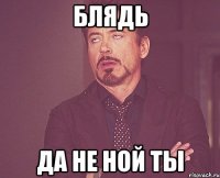 блядь да не ной ты