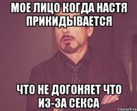 мое лицо когда настя прикидывается что не догоняет что из-за секса