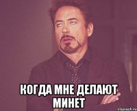  когда мне делают минет