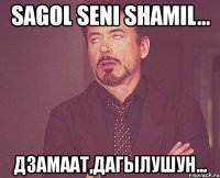 sagol seni shamil... дзамаат,дагылушун...