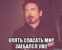  опять спасать мир заебался уже