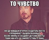 то чувство когда каждый второй создатель поста спрашивает, вышли ли новые песни/клипы и создают детские посты, такие как кто за скиллет ставьте лайк.