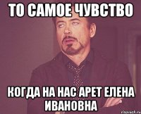 то самое чувство когда на нас арет елена ивановна