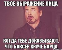 твое выражение лица когда тебе доказывают, что боксер круче борца