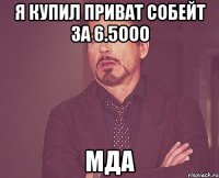 я купил приват собейт за 6.5ооо мда