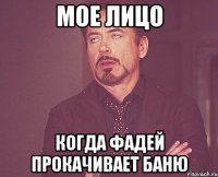 мое лицо когда фадей прокачивает баню