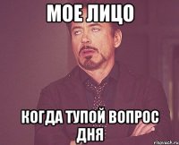 мое лицо когда тупой вопрос дня