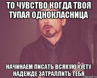 то чувство когда твоя тупая однокласница начинаем писать всякую хуету надежде затраллить тебя